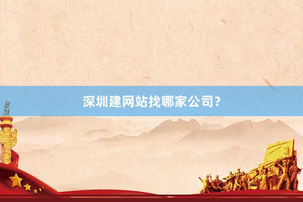 深圳建网站找哪家公司？