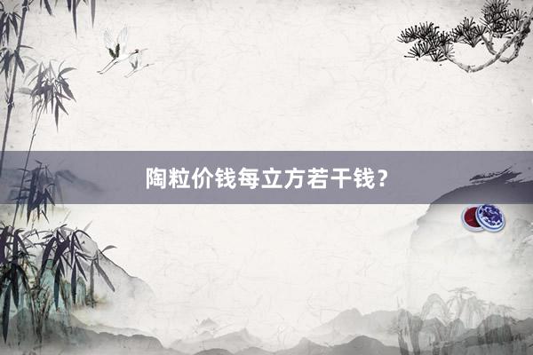陶粒价钱每立方若干钱?