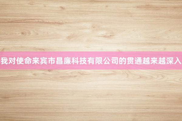 我对使命来宾市昌廉科技有限公司的贯通越来越深入